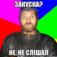 Закуска? Не, не слішал