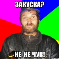 Закуска? Не, не чув!