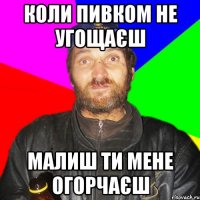 Коли пивком не угощаєш малиш ти мене огорчаєш