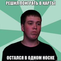 Решил поиграть в карты Остался в одном носке