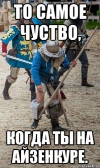 То самое чуство, когда ты на Айзенкуре.