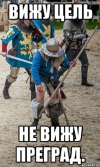 Вижу цель не вижу преград.