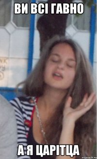 ви всі гавно а я царітца