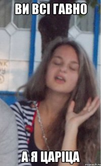 ви всі гавно а я царіца