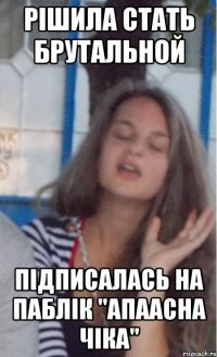 рішила стать брутальной підписалась на паблік "апаасна чіка"