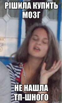 рішила купить мозг не нашла тп-шного