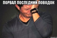 Порвал последний поводок 