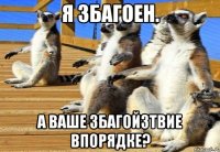 Я ЗБАГОЕН. А ВАШЕ ЗБАГОЙЗТВИЕ ВПОРЯДКЕ?