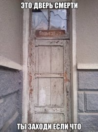 это дверь смерти ты заходи если что