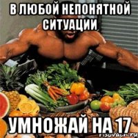 В любой непонятной ситуации умножай на 17