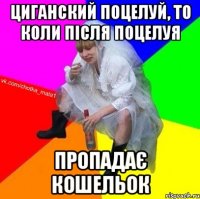 циганский поцелуй, то коли після поцелуя пропадає кошельок