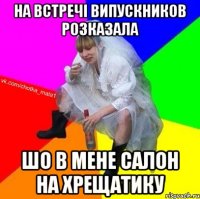 на встречі випускников розказала шо в мене салон на Хрещатику