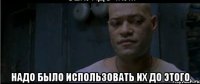  надо было использовать их до этого