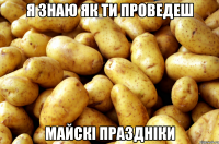 я знаю як ти проведеш майскі праздніки