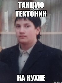 Танцую тектоник на КУХНЕ