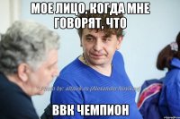 Мое лицо, когда мне говорят, что ввк чемпион