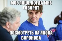 Мое лицо, когда мне говорят посмотреть на Якова Воронова