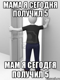 мама я сегодня получил 5 мам я сегодгя получил 5