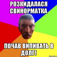 Розкидалася свинорматка почав випивать в долг!