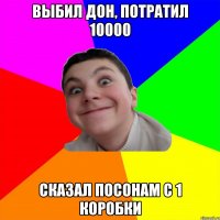 выбил дон, потратил 10000 сказал посонам с 1 коробки