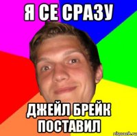 Я СЕ СРАЗУ ДЖЕЙЛ БРЕЙК ПОСТАВИЛ