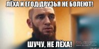 ЛЁХА И ЕГОД ДРУЗЬЯ НЕ БОЛЕЮТ! ШУЧУ, НЕ ЛЁХА!