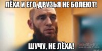 ЛЁХА И ЕГО ДРУЗЬЯ НЕ БОЛЕЮТ! ШУЧУ, НЕ ЛЁХА!