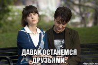  Давай останемся друзьями.