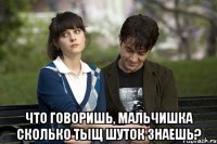  Что говоришь, мальчишка сколько тыщ шуток знаешь?