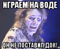 Играем на воде Он не поставил док!