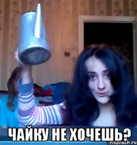  чайку не хочешь?