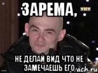 Зарема, Не делай вид что не замечаешь его