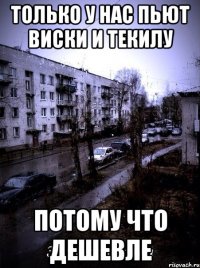 только у нас пьют виски и текилу потому что ДЕШЕВЛЕ