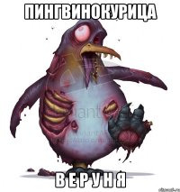ПИНГВИНОКУРИЦА В Е Р У Н Я