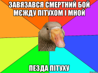 Завязався смертний бой мєжду пітухом і мной пезда пітуху