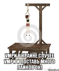  умри в крайне случее умри и поставь много лайков ок!