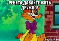 Ребята,давайте жить дружно! 