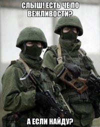 Слыш! Есть че по вежливости? А если найду?