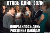 ставь дайк, если понравилось день рожденье давида!