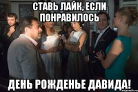 ставь лайк, если понравилось день рожденье давида!