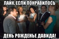 лайк, если понравилось день рожденье давида!
