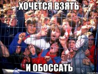 хочется взять и обоссать
