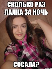 Сколько раз лалка за ночь СОСАЛА?