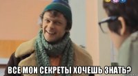  все мои секреты хочешь знать?