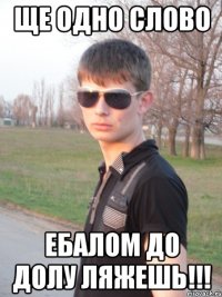 Ще одно слово Ебалом до долу ляжешь!!!
