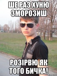 Ше раз хуню зморозиш розірвю як того бичка!