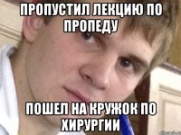 Пропустил лекцию по пропеду Пошел на кружок по хирургии