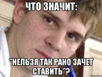 Что значит: "Нельзя так рано зачет ставить"?