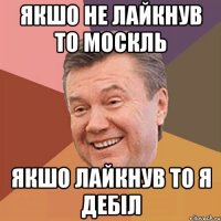 якшо не лайкнув то москль Якшо лайкнув То я дебіл