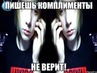 пишешь комплименты не верит!